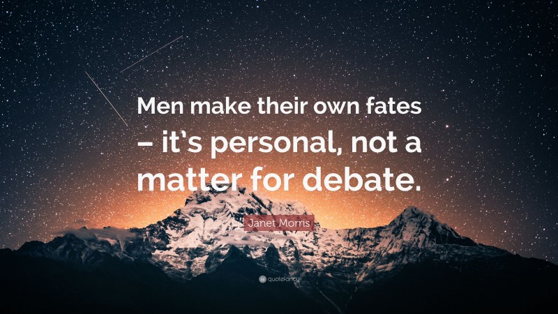 Janet Morris Quote: “Men make their own fates – it’s personal, not a matter for debate.”
