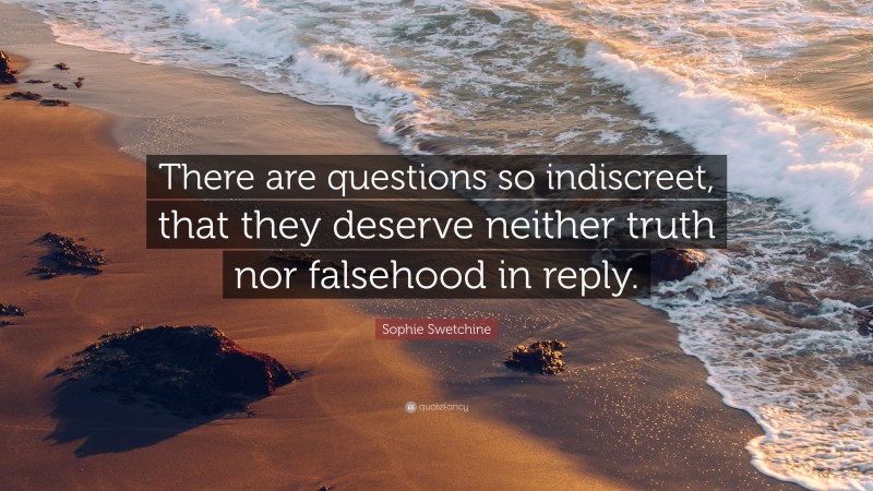 Sophie Swetchine Quote: “There are questions so indiscreet, that they deserve neither truth nor falsehood in reply.”