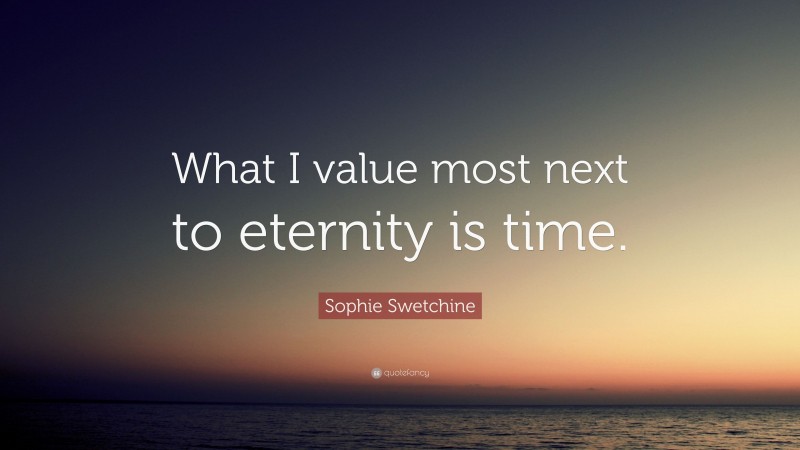 Sophie Swetchine Quote: “What I value most next to eternity is time.”