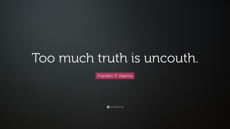 Franklin P. Adams Quote: “Too much truth is uncouth.”