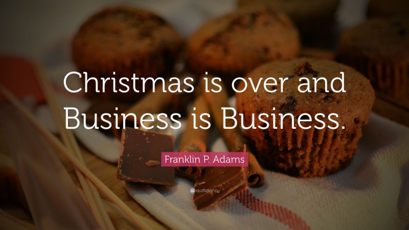 Franklin P. Adams Quote: “Christmas is over and Business is Business.”