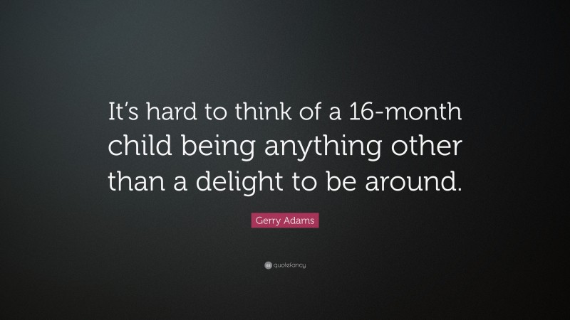 Gerry Adams Quote: “It’s hard to think of a 16-month child being anything other than a delight to be around.”