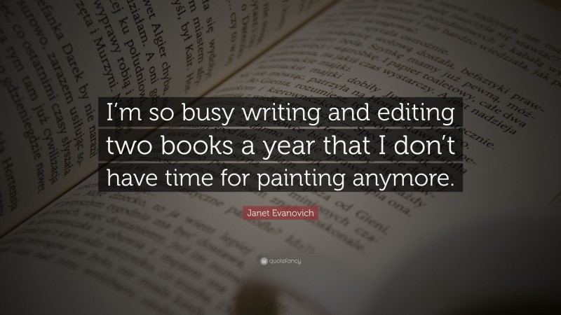 Janet Evanovich Quote: “I’m so busy writing and editing two books a year that I don’t have time for painting anymore.”