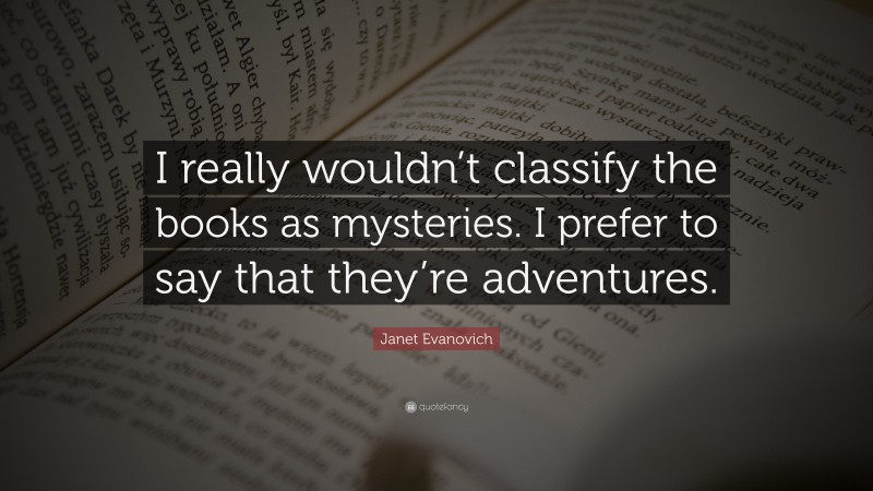 Janet Evanovich Quote: “I really wouldn’t classify the books as mysteries. I prefer to say that they’re adventures.”