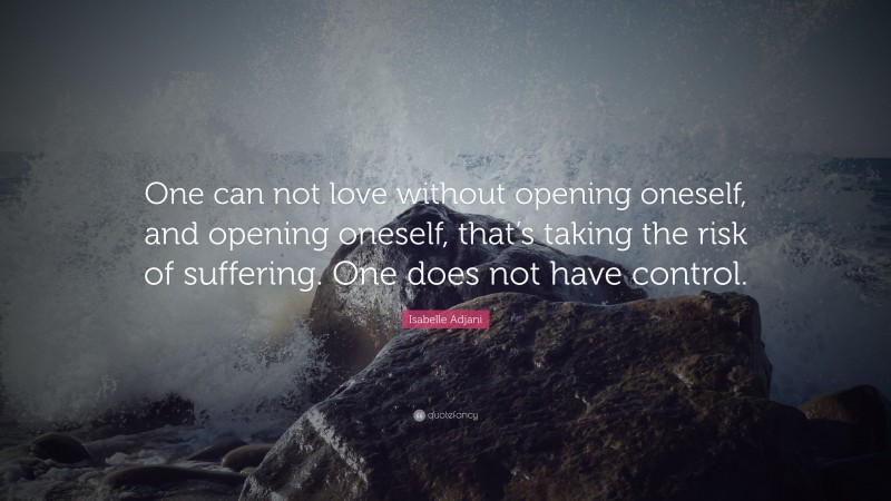 Isabelle Adjani Quote: “One can not love without opening oneself, and opening oneself, that’s taking the risk of suffering. One does not have control.”