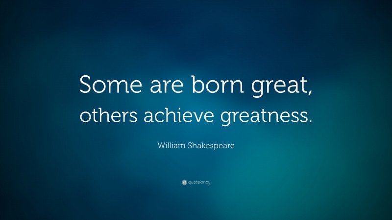 William Shakespeare Quote: “Some are born great, others achieve greatness.”