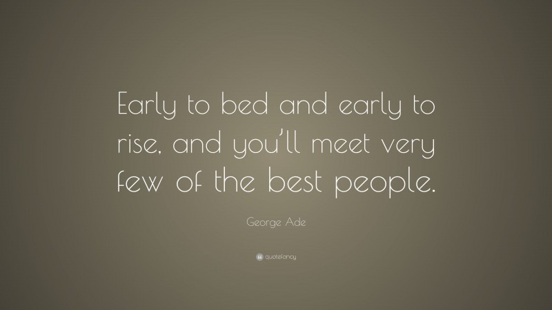 George Ade Quote: “Early to bed and early to rise, and you’ll meet very few of the best people.”