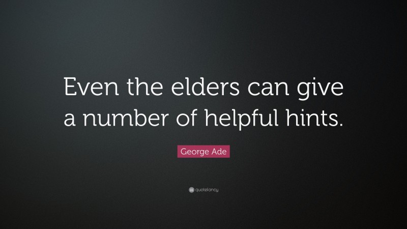 George Ade Quote: “Even the elders can give a number of helpful hints.”
