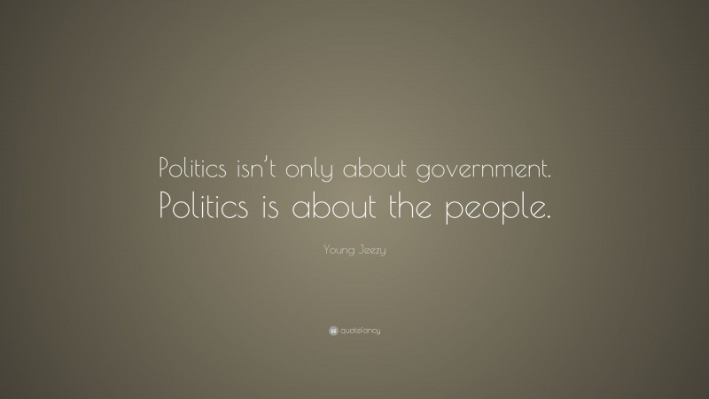 Young Jeezy Quote: “Politics isn’t only about government. Politics is about the people.”