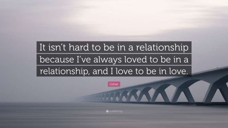 Usher Quote: “It isn’t hard to be in a relationship because I’ve always loved to be in a relationship, and I love to be in love.”