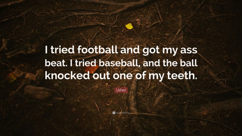 Usher Quote: “I tried football and got my ass beat. I tried baseball, and the ball knocked out one of my teeth.”