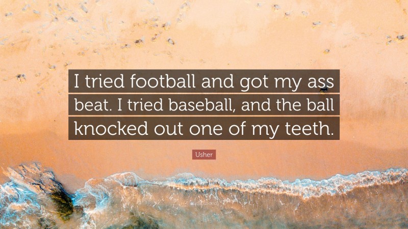 Usher Quote: “I tried football and got my ass beat. I tried baseball, and the ball knocked out one of my teeth.”