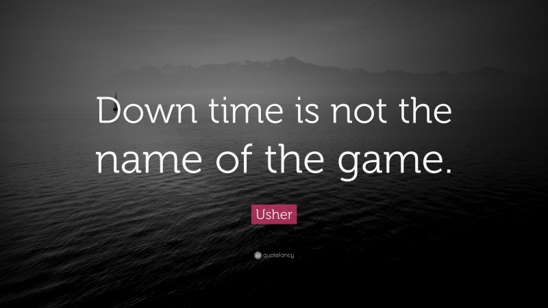 Usher Quote: “Down time is not the name of the game.”