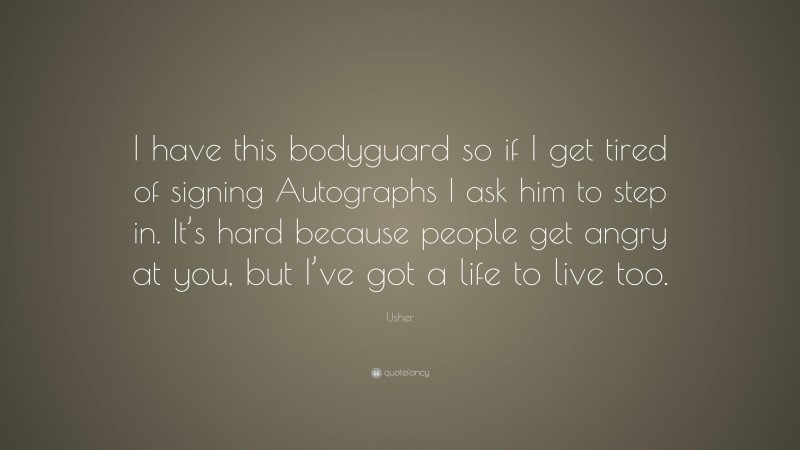 Usher Quote: “I have this bodyguard so if I get tired of signing Autographs I ask him to step in. It’s hard because people get angry at you, but I’ve got a life to live too.”