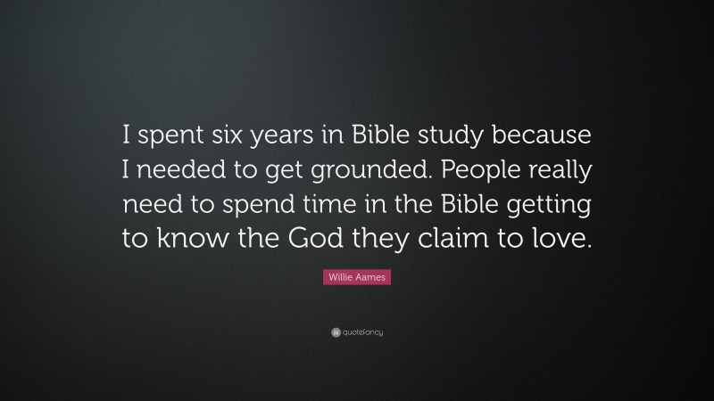 Willie Aames Quote: “I spent six years in Bible study because I needed to get grounded. People really need to spend time in the Bible getting to know the God they claim to love.”