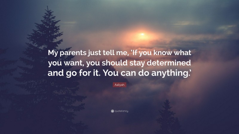 Aaliyah Quote: “My parents just tell me, ‘If you know what you want, you should stay determined and go for it. You can do anything.’”