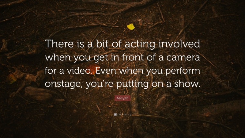 Aaliyah Quote: “There is a bit of acting involved when you get in front of a camera for a video. Even when you perform onstage, you’re putting on a show.”
