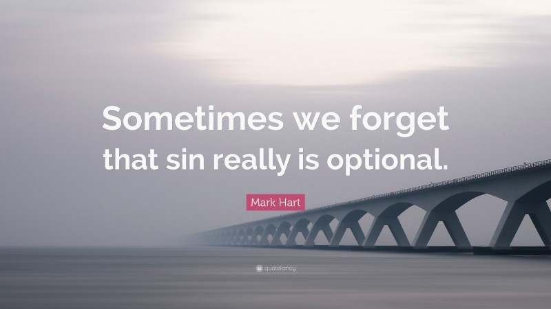 Mark Hart Quote: “Sometimes we forget that sin really is optional.”