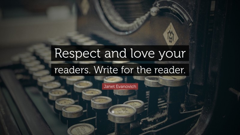 Janet Evanovich Quote: “Respect and love your readers. Write for the reader.”