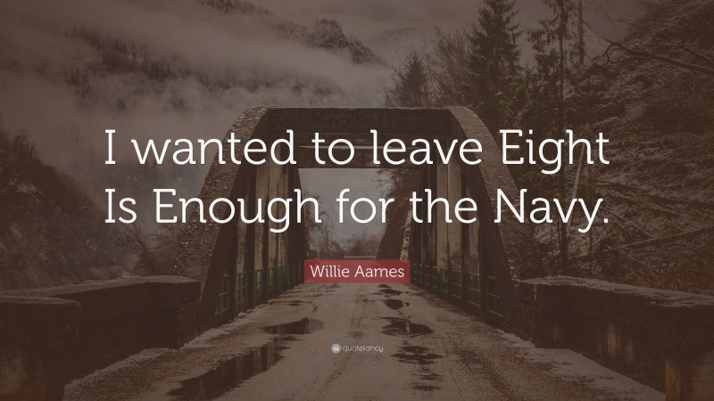 Willie Aames Quote: “I wanted to leave Eight Is Enough for the Navy.”