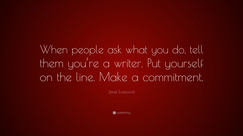 Janet Evanovich Quote: “When people ask what you do, tell them you’re a writer. Put yourself on the line. Make a commitment.”