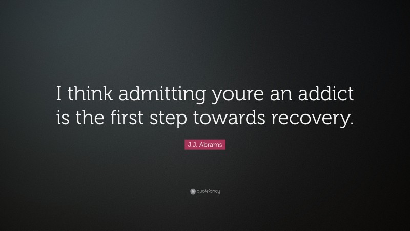 J.J. Abrams Quote: “I think admitting youre an addict is the first step towards recovery.”