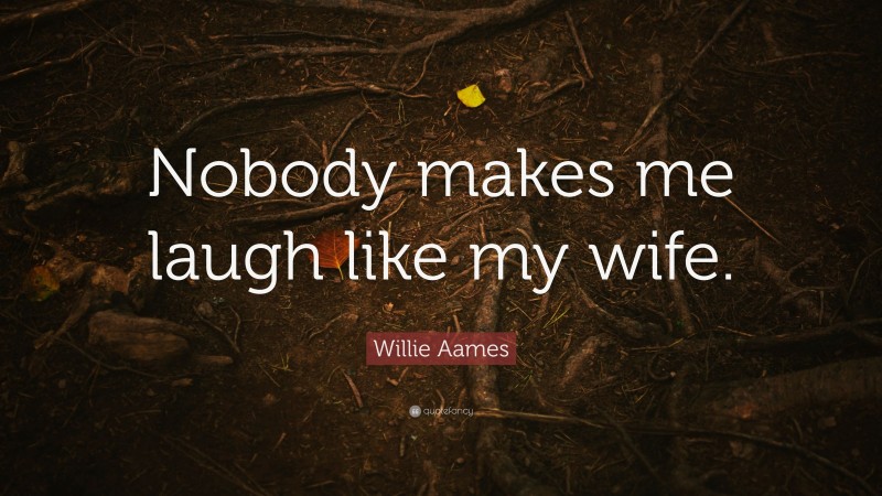 Willie Aames Quote: “Nobody makes me laugh like my wife.”