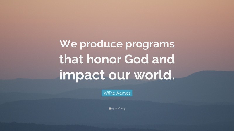 Willie Aames Quote: “We produce programs that honor God and impact our world.”