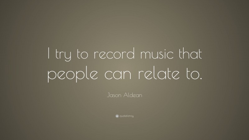 Jason Aldean Quote: “I try to record music that people can relate to.”