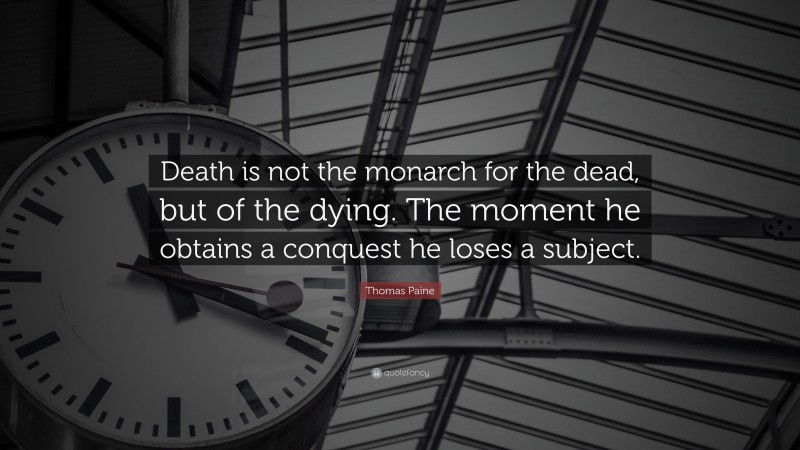 Thomas Paine Quote: “Death is not the monarch for the dead, but of the dying. The moment he obtains a conquest he loses a subject.”