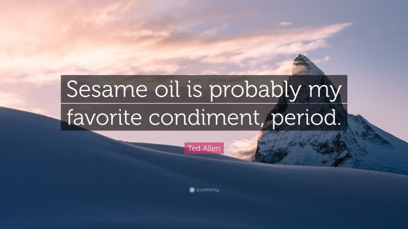 Ted Allen Quote: “Sesame oil is probably my favorite condiment, period.”
