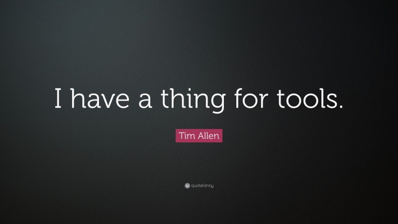 Tim Allen Quote: “I have a thing for tools.”