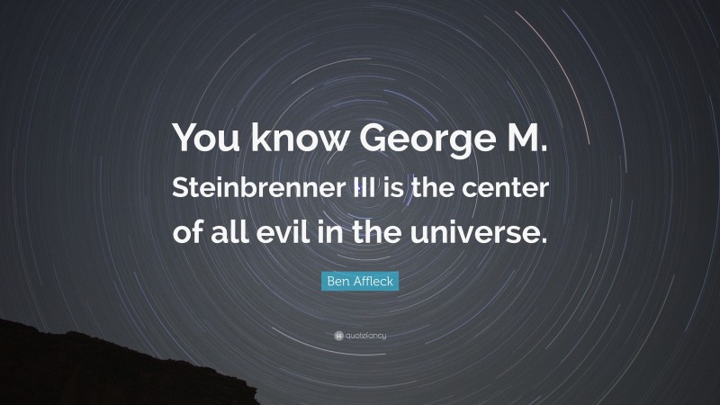 Ben Affleck Quote: “You know George M. Steinbrenner III is the center of all evil in the universe.”