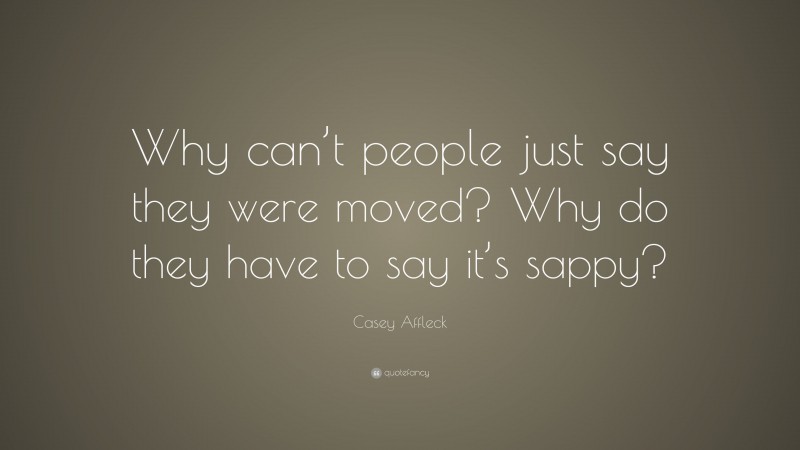 Casey Affleck Quote: “Why can’t people just say they were moved? Why do they have to say it’s sappy?”