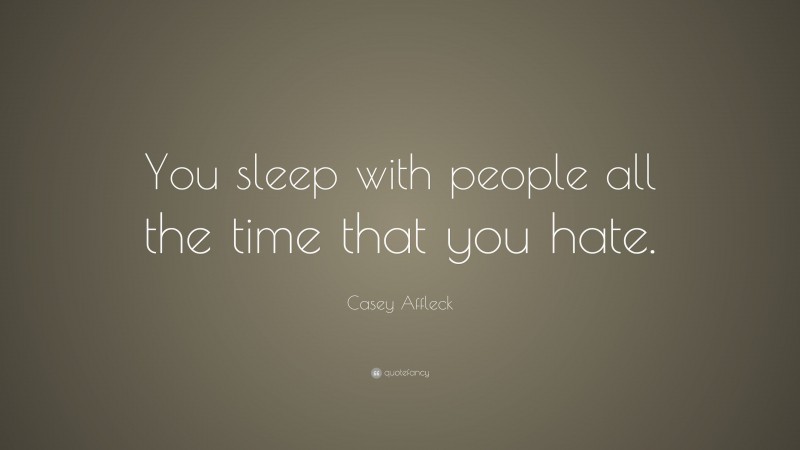 Casey Affleck Quote: “You sleep with people all the time that you hate.”