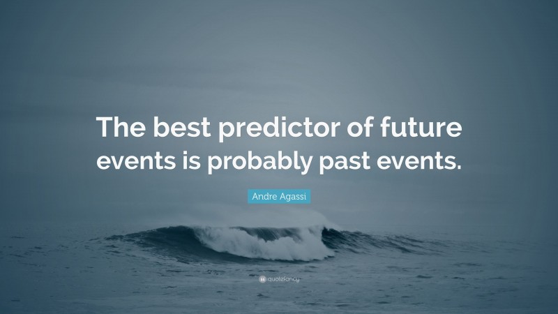 Andre Agassi Quote: “The best predictor of future events is probably past events.”