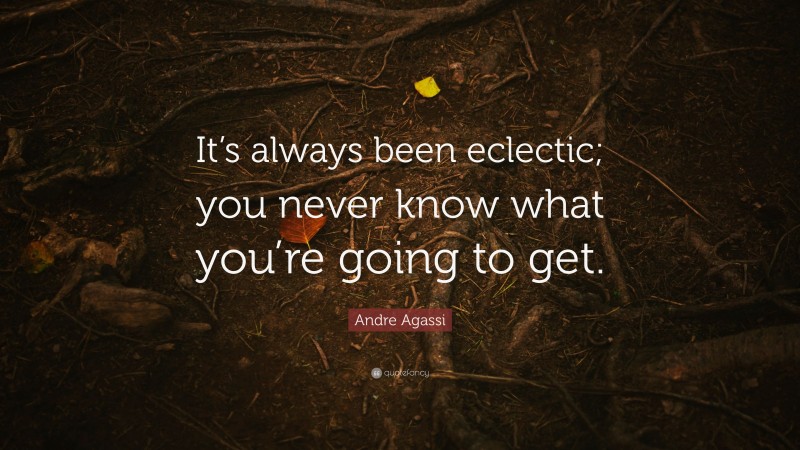 Andre Agassi Quote: “It’s always been eclectic; you never know what you’re going to get.”