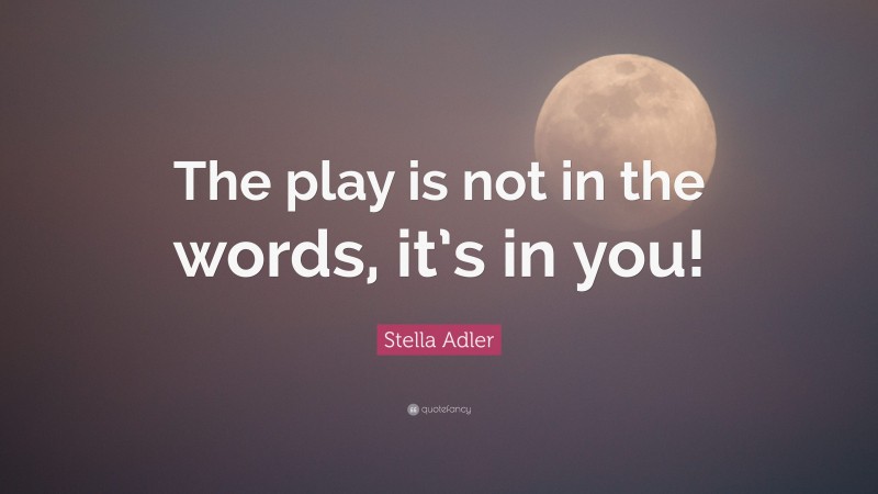 Stella Adler Quote: “The play is not in the words, it’s in you!”