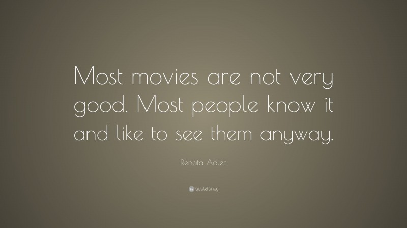 Renata Adler Quote: “Most movies are not very good. Most people know it and like to see them anyway.”