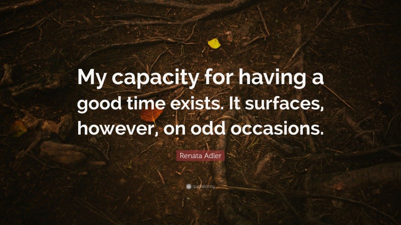 Renata Adler Quote: “My capacity for having a good time exists. It surfaces, however, on odd occasions.”