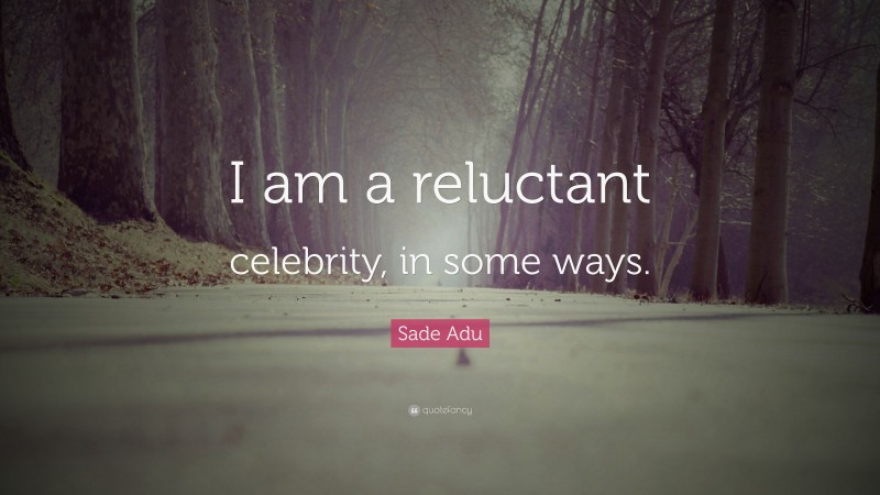 Sade Adu Quote: “I am a reluctant celebrity, in some ways.”