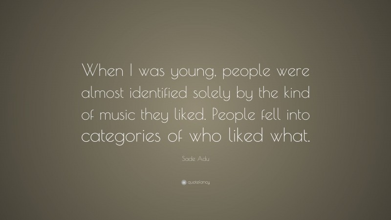 Sade Adu Quote: “When I was young, people were almost identified solely by the kind of music they liked. People fell into categories of who liked what.”