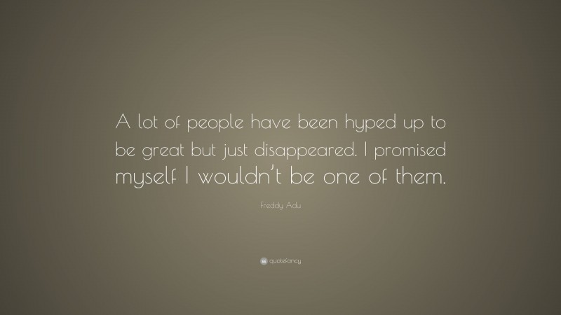 Freddy Adu Quote: “A lot of people have been hyped up to be great but just disappeared. I promised myself I wouldn’t be one of them.”