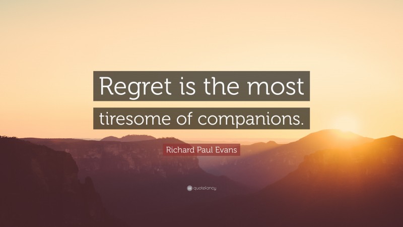 Richard Paul Evans Quote: “Regret is the most tiresome of companions.”