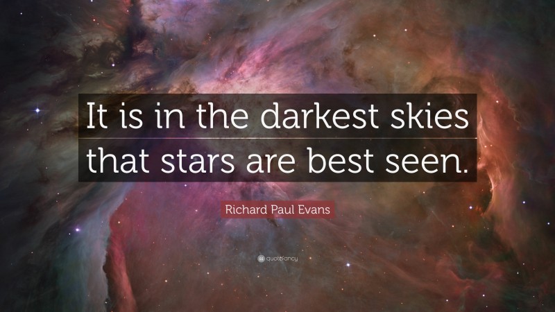 Richard Paul Evans Quote: “It is in the darkest skies that stars are best seen.”