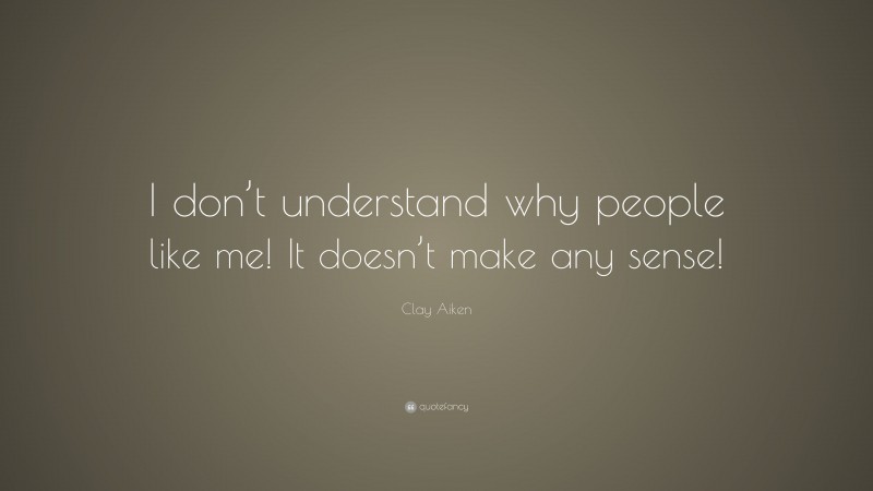 Clay Aiken Quote: “I don’t understand why people like me! It doesn’t make any sense!”