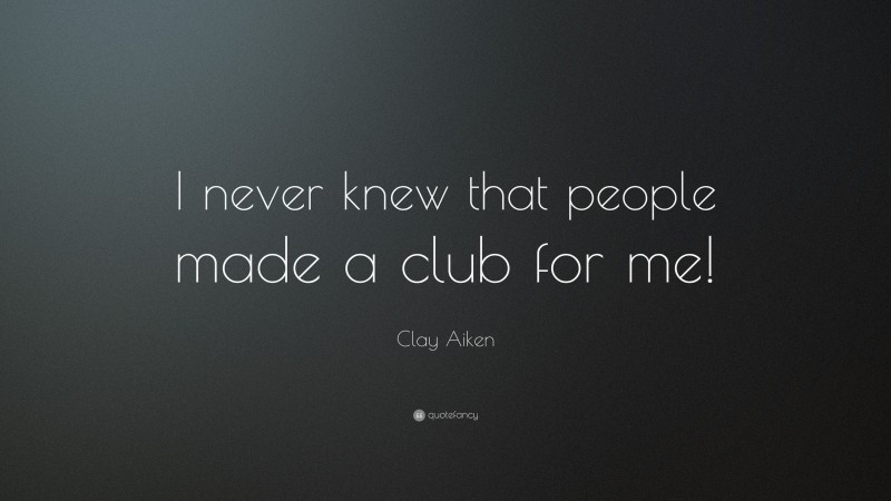 Clay Aiken Quote: “I never knew that people made a club for me!”
