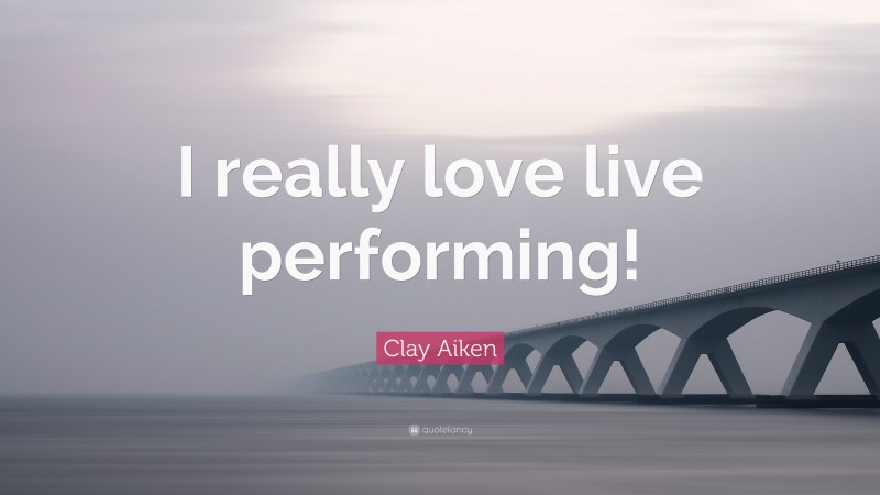 Clay Aiken Quote: “I really love live performing!”