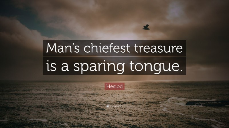 Hesiod Quote: “Man’s chiefest treasure is a sparing tongue.”