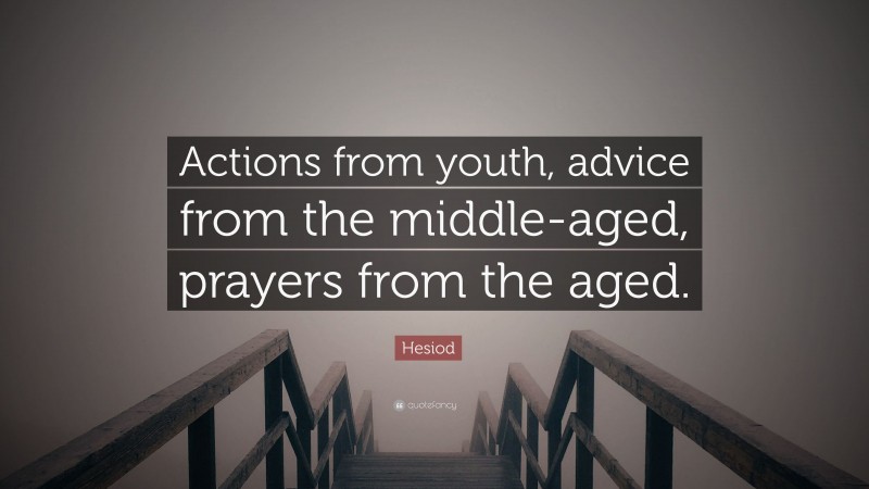 Hesiod Quote: “Actions from youth, advice from the middle-aged, prayers from the aged.”